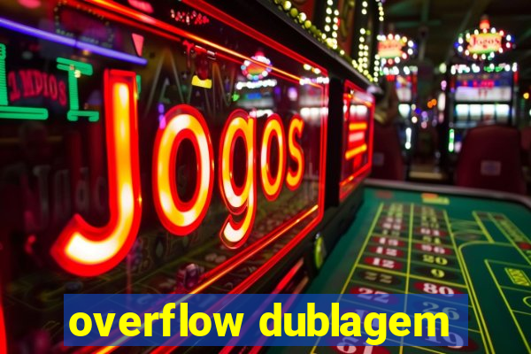 overflow dublagem